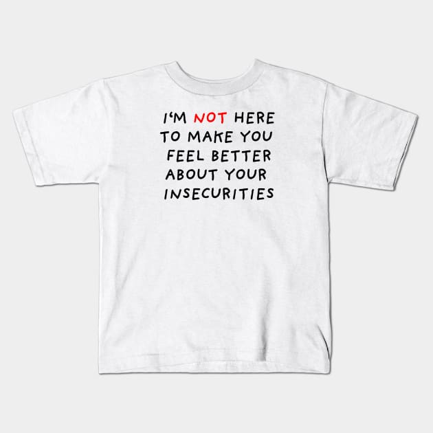 I'm Not Here to Make You Feel Better About Your Insecurities Kids T-Shirt by DrawingEggen